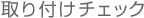 取り付けチェック 取り付けチェック