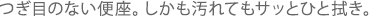 つぎ目のない便座。しかも汚れてもサッとひと拭き。 つぎ目のない便座。しかも汚れてもサッとひと拭き。