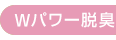 Wパワー脱臭 Wパワー脱臭
