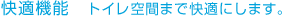 快適機能 トイレ空間まで快適にします。 快適機能 トイレ空間まで快適にします。