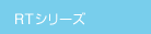 RTシリーズ RTシリーズ